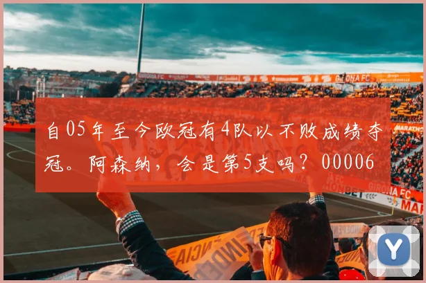 自05年至今欧冠有4队以不败成绩夺冠。阿森纳，会是第5支吗？0000644
