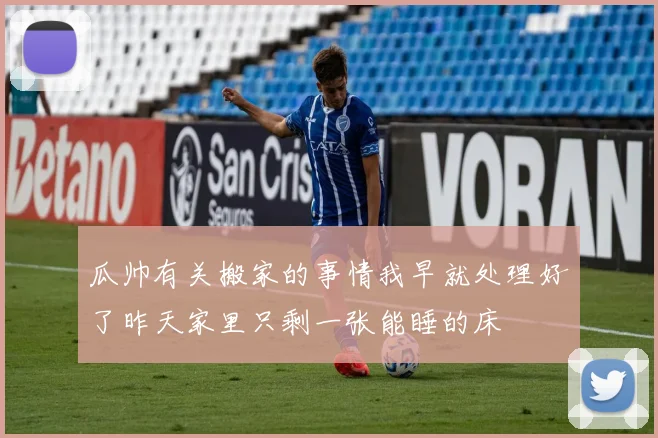 瓜帅有关搬家的事情我早就处理好了昨天家里只剩一张能睡的床